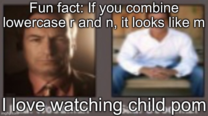 paul vs saul | Fun fact: If you combine lowercase r and n, it looks like m; I love watching child pom | image tagged in paul vs saul | made w/ Imgflip meme maker