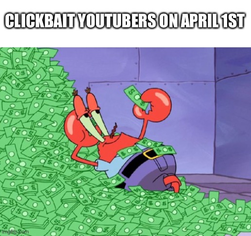 April fools day everyone (again) | CLICKBAIT YOUTUBERS ON APRIL 1ST | image tagged in mr krabs money,april fools day | made w/ Imgflip meme maker