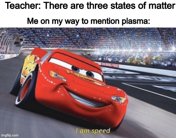 STUPID TEaCHER | Teacher: There are three states of matter; Me on my way to mention plasma: | image tagged in i am speed,stupid teacher,science,facktz | made w/ Imgflip meme maker