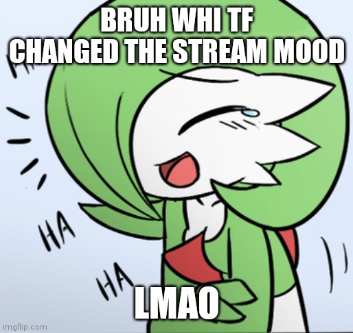 It's a bit gay for me tbh | BRUH WHI TF CHANGED THE STREAM MOOD; LMAO | image tagged in laughing gardevoir | made w/ Imgflip meme maker