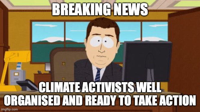Aaaaand Its Gone | BREAKING NEWS; CLIMATE ACTIVISTS WELL ORGANISED AND READY TO TAKE ACTION | image tagged in memes,aaaaand its gone | made w/ Imgflip meme maker