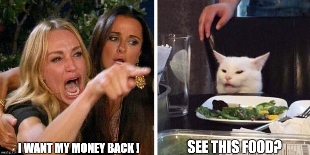 Smudge the cat | SEE THIS FOOD? I WANT MY MONEY BACK ! | image tagged in smudge the cat | made w/ Imgflip meme maker