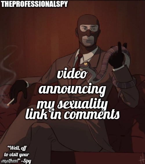 TheProfessionalSpy temp | video announcing my sexuality; link in comments | image tagged in theprofessionalspy temp | made w/ Imgflip meme maker