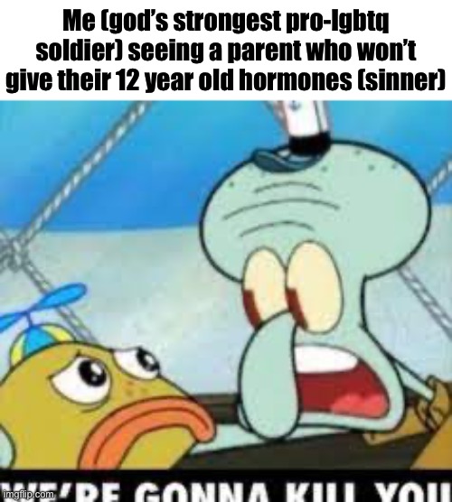 Literal bigot | Me (god’s strongest pro-lgbtq soldier) seeing a parent who won’t give their 12 year old hormones (sinner) | made w/ Imgflip meme maker