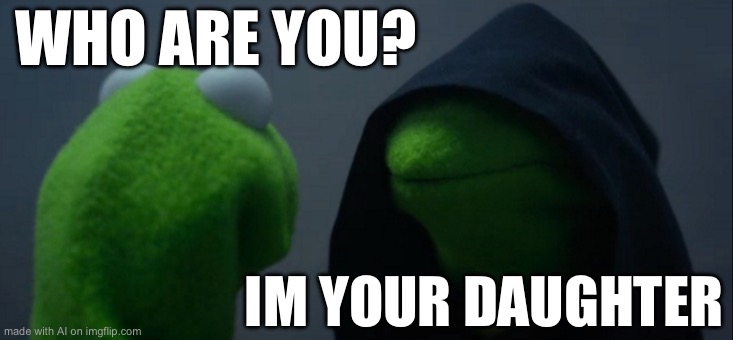 Evil Kermit | WHO ARE YOU? IM YOUR DAUGHTER | image tagged in memes,evil kermit | made w/ Imgflip meme maker