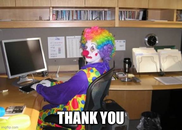 clown computer | THANK YOU | image tagged in clown computer | made w/ Imgflip meme maker