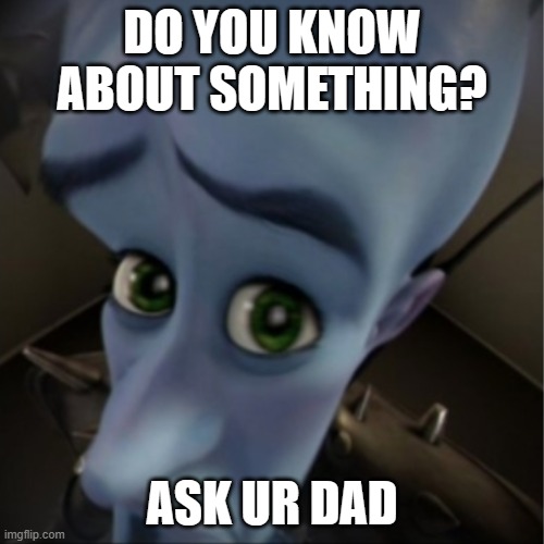 megamind thingy | DO YOU KNOW ABOUT SOMETHING? ASK UR DAD | image tagged in megamind peeking,memes,lol,funny | made w/ Imgflip meme maker