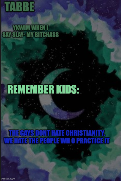 Let us burn in hell | REMEMBER KIDS:; THE GAYS DONT HATE CHRISTIANITY. WE HATE THE PEOPLE WH O PRACTICE IT | image tagged in gay but moon | made w/ Imgflip meme maker