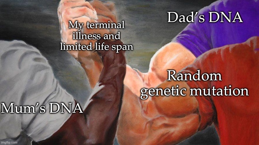Oh no | Dad’s DNA; My terminal illness and limited life span; Random genetic mutation; Mum’s DNA | image tagged in 3 epic hands shaking,dna,genetics,life sucks,life lessons | made w/ Imgflip meme maker