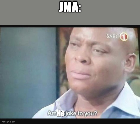 Am I a joke to you? | JMA: He | image tagged in am i a joke to you | made w/ Imgflip meme maker