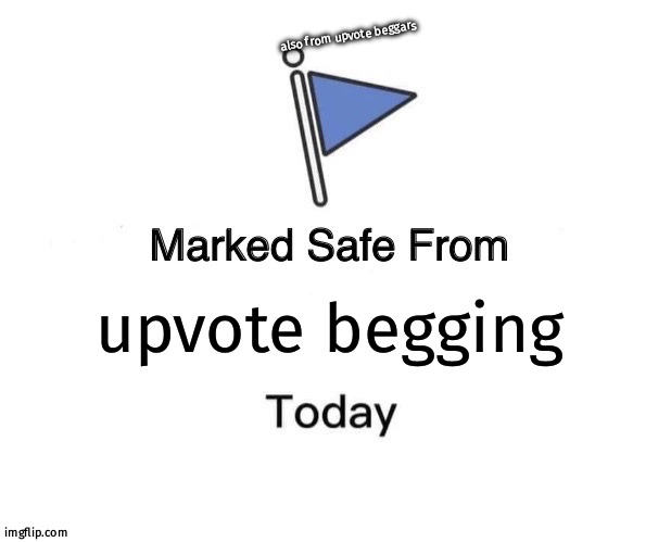 safe! |  also from upvote beggars; upvote begging | image tagged in memes,marked safe from | made w/ Imgflip meme maker