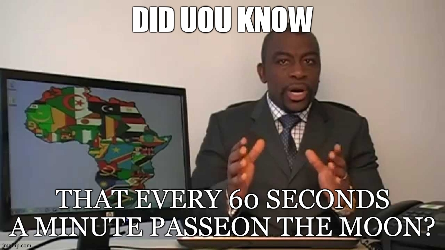 and mars | DID UOU KNOW; THAT EVERY 60 SECONDS A MINUTE PASSEON THE MOON? | image tagged in every 60 seconds in africa a minute passes | made w/ Imgflip meme maker