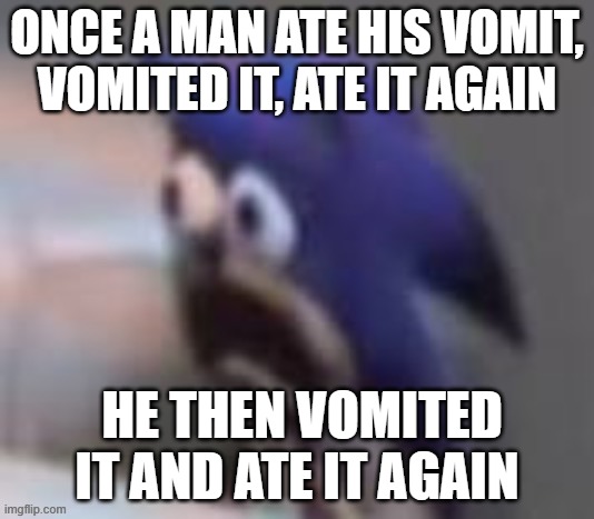 ONCE A MAN ATE HIS VOMIT, VOMITED IT, ATE IT AGAIN; HE THEN VOMITED IT AND ATE IT AGAIN | made w/ Imgflip meme maker