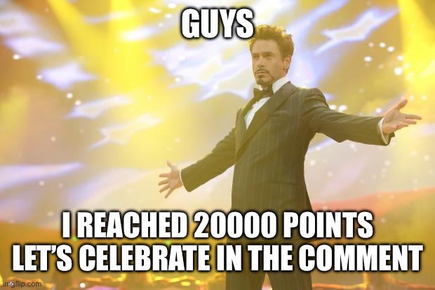 Thank you for 20000 points :) | GUYS; I REACHED 20000 POINTS LET’S CELEBRATE IN THE COMMENT | image tagged in tony stark success | made w/ Imgflip meme maker