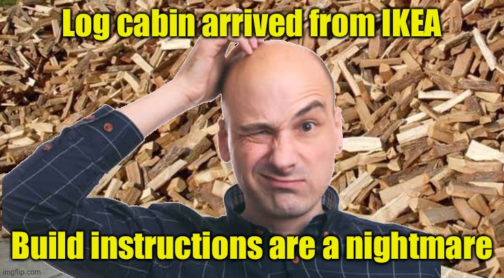 Log cabin from IKEA | Log cabin arrived from IKEA; Build instructions are a nightmare | image tagged in log cabin diy,ikea log cabin,delivered today,nightmare,fun | made w/ Imgflip meme maker