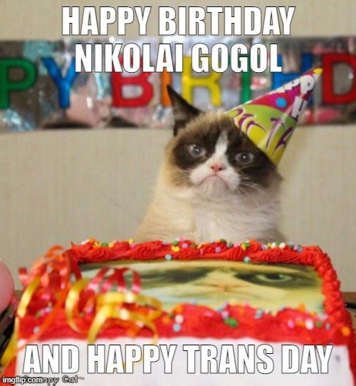Grumpy Cat Birthday | HAPPY BIRTHDAY NIKOLAI GOGOL; AND HAPPY TRANS DAY | image tagged in memes,grumpy cat birthday,grumpy cat | made w/ Imgflip meme maker
