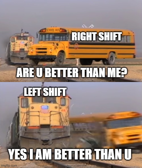 A train hitting a school bus | RIGHT SHIFT; ARE U BETTER THAN ME? LEFT SHIFT; YES I AM BETTER THAN U | image tagged in a train hitting a school bus | made w/ Imgflip meme maker