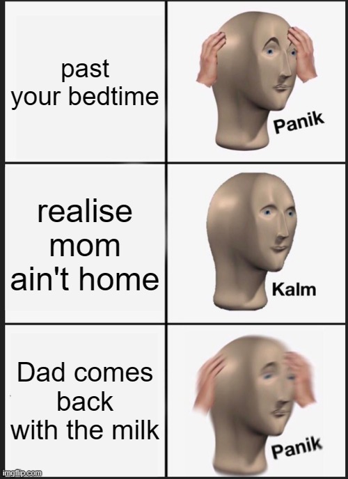 Panik Kalm Panik Meme | past your bedtime; realise mom ain't home; Dad comes back with the milk | image tagged in memes,panik kalm panik | made w/ Imgflip meme maker