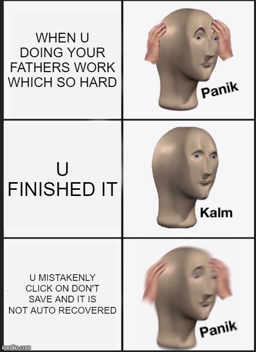 Panik Kalm Panik Meme | WHEN U DOING YOUR FATHERS WORK WHICH SO HARD; U FINISHED IT; U MISTAKENLY CLICK ON DON'T SAVE AND IT IS NOT AUTO RECOVERED | image tagged in memes,panik kalm panik | made w/ Imgflip meme maker