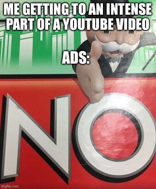 Monopoly No | ME GETTING TO AN INTENSE PART OF A YOUTUBE VIDEO; ADS: | image tagged in monopoly no | made w/ Imgflip meme maker