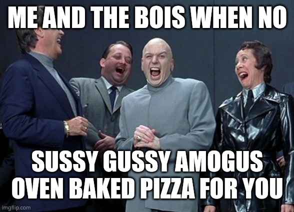 Happy april 1st to everyone except you | ME AND THE BOIS WHEN NO; SUSSY GUSSY AMOGUS OVEN BAKED PIZZA FOR YOU | image tagged in memes,laughing villains | made w/ Imgflip meme maker