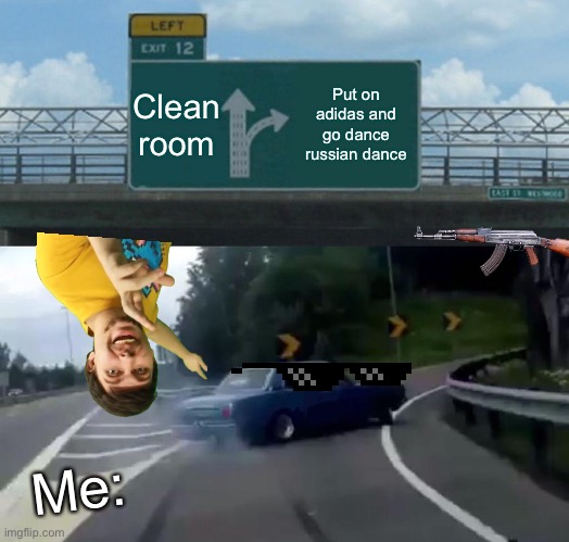 Left Exit 12 Off Ramp Meme | Clean room; Put on adidas and go dance russian dance; Me: | image tagged in memes,left exit 12 off ramp | made w/ Imgflip meme maker