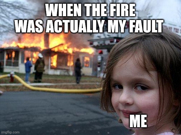 Fire for real | WHEN THE FIRE WAS ACTUALLY MY FAULT; ME | image tagged in memes,disaster girl | made w/ Imgflip meme maker