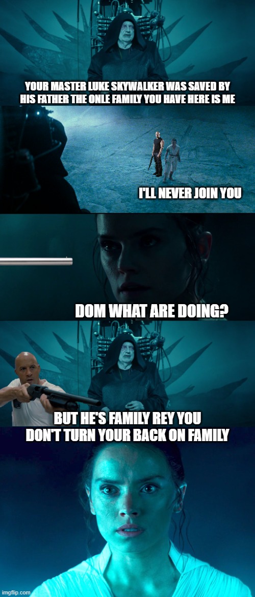 YOUR MASTER LUKE SKYWALKER WAS SAVED BY HIS FATHER THE ONLE FAMILY YOU HAVE HERE IS ME; I'LL NEVER JOIN YOU; DOM WHAT ARE DOING? BUT HE'S FAMILY REY YOU DON'T TURN YOUR BACK ON FAMILY | image tagged in star wars,fast and furious,memes,funny memes | made w/ Imgflip meme maker