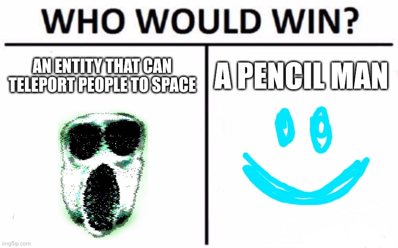Who Would Win? | AN ENTITY THAT CAN TELEPORT PEOPLE TO SPACE; A PENCIL MAN | image tagged in memes,who would win | made w/ Imgflip meme maker