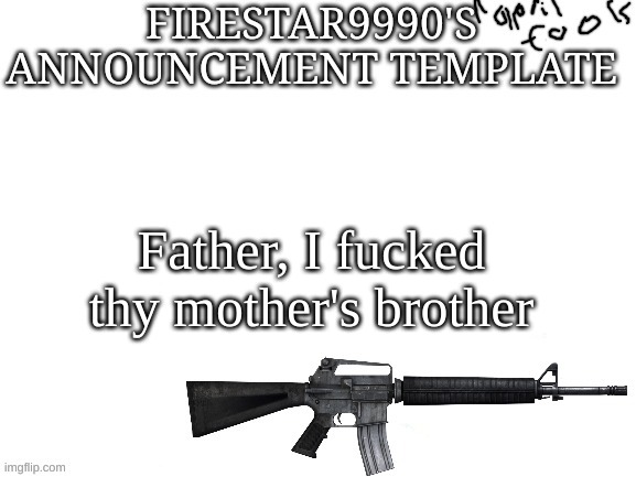 firestar9990 april fools announcment template | Father, I fuсked thy mother's brother | image tagged in firestar9990 april fools announcment template | made w/ Imgflip meme maker