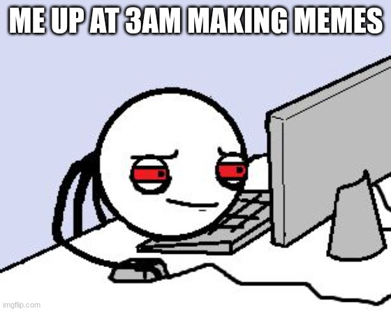 Awake at computer | ME UP AT 3AM MAKING MEMES | image tagged in awake at computer | made w/ Imgflip meme maker