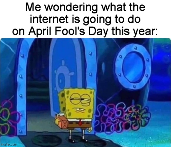 Will I be the fool for not knowing? | Me wondering what the internet is going to do on April Fool's Day this year: | image tagged in spongebob suspicious,memes,april fools,spongebob | made w/ Imgflip meme maker