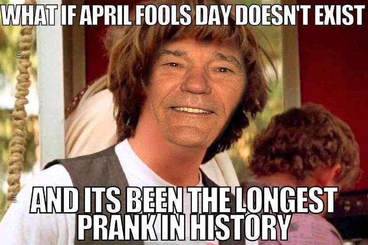 What if? | WHAT IF APRIL FOOLS DAY DOESN'T EXIST; AND ITS BEEN THE LONGEST PRANK IN HISTORY | image tagged in april 1st,kewlew | made w/ Imgflip meme maker