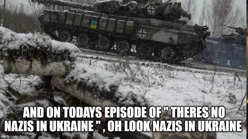 AND ON TODAYS EPISODE OF " THERES NO NAZIS IN UKRAINE " , OH LOOK NAZIS IN UKRAINE | made w/ Imgflip meme maker