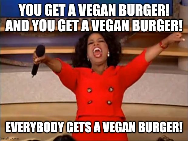 The Best Burgers Ever | YOU GET A VEGAN BURGER! AND YOU GET A VEGAN BURGER! EVERYBODY GETS A VEGAN BURGER! | image tagged in memes,oprah you get a,vegan,vegans,veganism,vegans do everthing better even fart | made w/ Imgflip meme maker