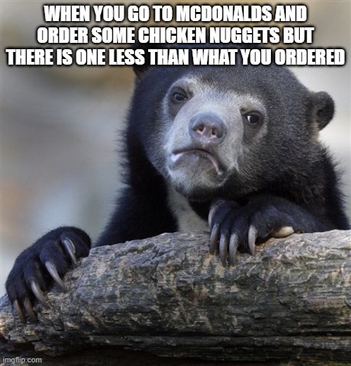free Mykyrokka | WHEN YOU GO TO MCDONALDS AND ORDER SOME CHICKEN NUGGETS BUT THERE IS ONE LESS THAN WHAT YOU ORDERED | image tagged in memes,confession bear | made w/ Imgflip meme maker