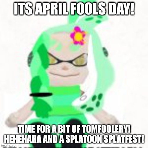 Aight! | ITS APRIL FOOLS DAY! TIME FOR A BIT OF TOMFOOLERY! HEHEHAHA AND A SPLATOON SPLATFEST! | image tagged in low quality image of a mint houzuki plush | made w/ Imgflip meme maker