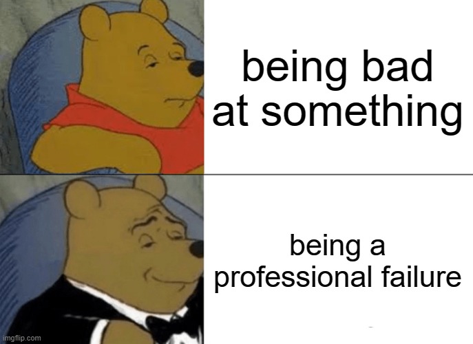 free epic Mykyrokka | being bad at something; being a professional failure | image tagged in memes,tuxedo winnie the pooh | made w/ Imgflip meme maker