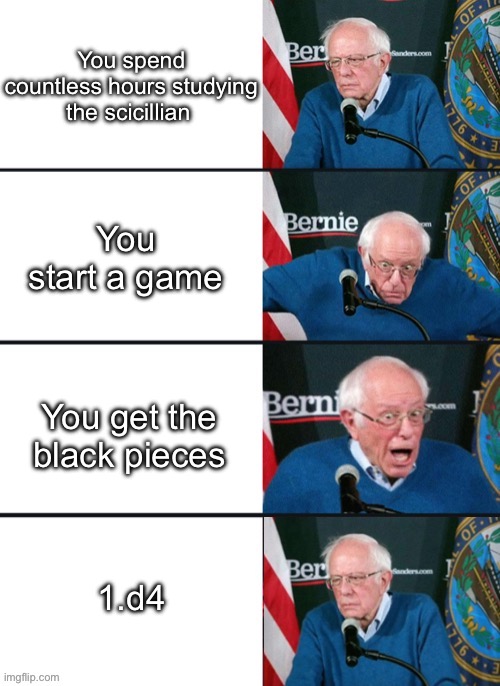 Bernie Sander Reaction (change) | You spend countless hours studying the scicillian; You start a game; You get the black pieces; 1.d4 | image tagged in bernie sander reaction change | made w/ Imgflip meme maker