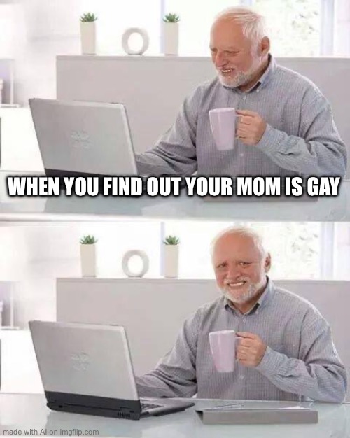 Damn… the AI does not pull its punches. | WHEN YOU FIND OUT YOUR MOM IS GAY | image tagged in memes,hide the pain harold | made w/ Imgflip meme maker