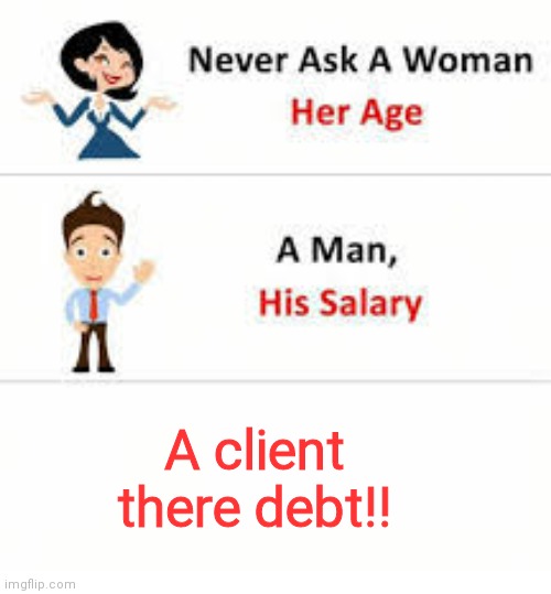 Never do | A client there debt!! | image tagged in never ask a woman her age,funny memes | made w/ Imgflip meme maker