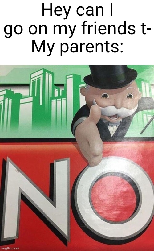 So DAMN relatable.. it's like it's a cliff | Hey can I go on my friends t-
My parents: | image tagged in monopoly no,memes,relatable,parents,good people | made w/ Imgflip meme maker