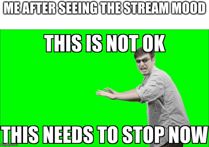 This is not OK | ME AFTER SEEING THE STREAM MOOD | image tagged in this is not okie dokie,streams,stream,gross,ew,change it | made w/ Imgflip meme maker