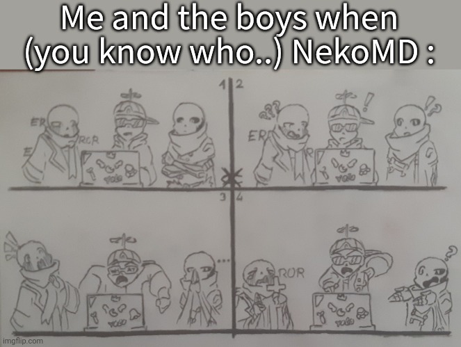 What the- | Me and the boys when (you know who..) NekoMD : | image tagged in what the- | made w/ Imgflip meme maker