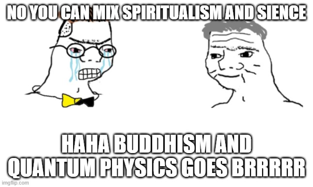 Quantum Buddhism the final bridge | NO YOU CAN MIX SPIRITUALISM AND SIENCE; HAHA BUDDHISM AND QUANTUM PHYSICS GOES BRRRRR | image tagged in no you cant just,buddhism,religion | made w/ Imgflip meme maker