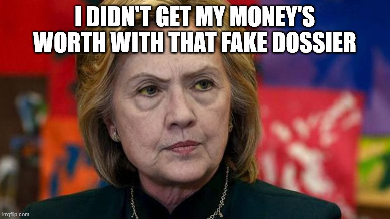 mad hillary | I DIDN'T GET MY MONEY'S WORTH WITH THAT FAKE DOSSIER | image tagged in mad hillary | made w/ Imgflip meme maker