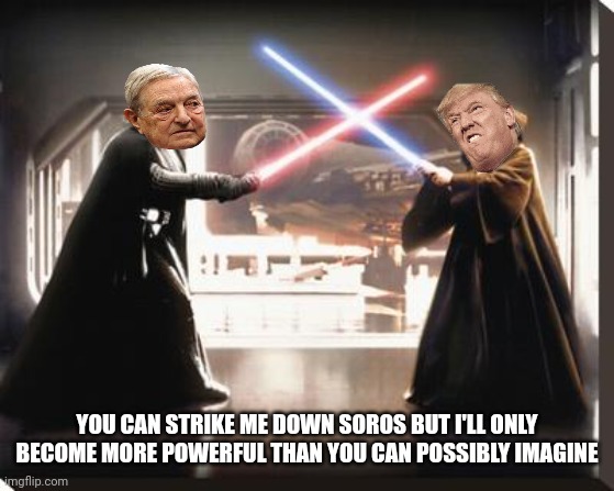 darth vader vs obi wan | YOU CAN STRIKE ME DOWN SOROS BUT I'LL ONLY BECOME MORE POWERFUL THAN YOU CAN POSSIBLY IMAGINE | image tagged in darth vader vs obi wan | made w/ Imgflip meme maker