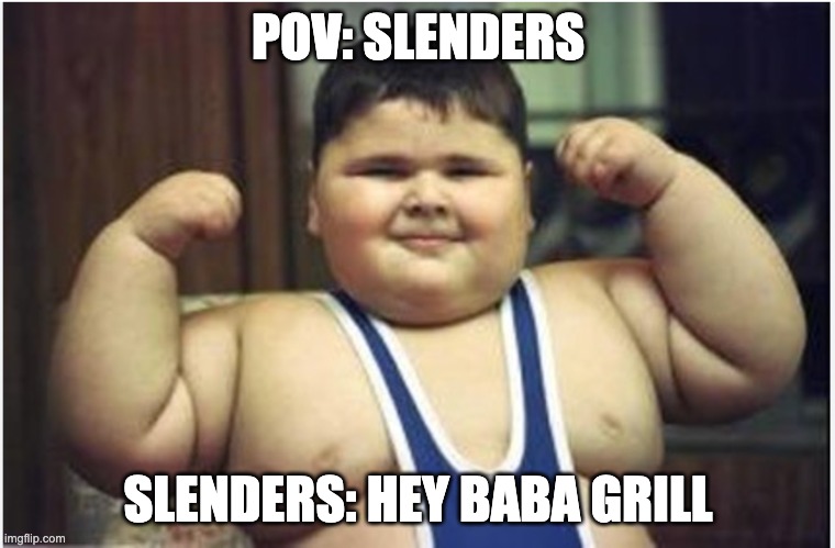 slenders | POV: SLENDERS; SLENDERS: HEY BABA GRILL | image tagged in lol so funny | made w/ Imgflip meme maker