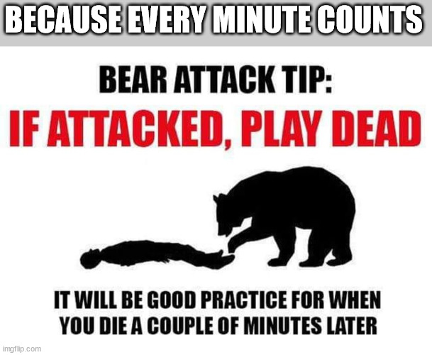 Because every minute counts | BECAUSE EVERY MINUTE COUNTS | image tagged in camping,tips | made w/ Imgflip meme maker