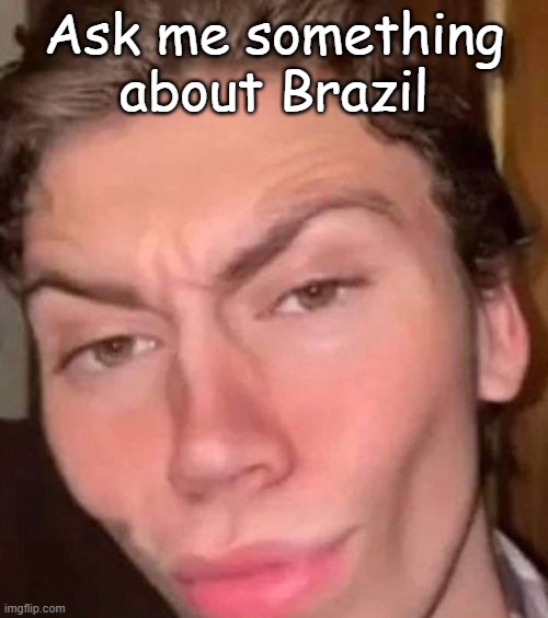 Yes, I'm back, for now | Ask me something about Brazil | made w/ Imgflip meme maker